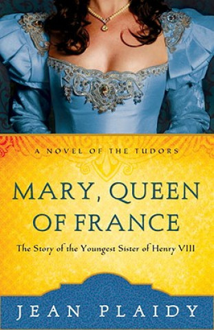 Kniha Mary, Queen of France: The Story of the Youngest Sister of Henry VIII Jean Plaidy