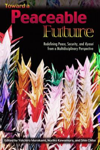 Kniha Toward a Peaceable Future: Redefining Peace, Security and Kyosei from a Multidisciplinary Perspective Yoichiro Murakami