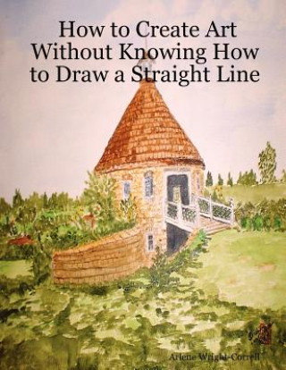 Kniha How to Create Art Without Knowing How to Draw a Straight Line Arlene Wright-Correll