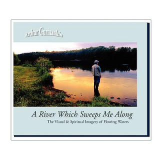 Buch River Which Sweeps Me Along ~ The Visual & Spiritual Imagery of Flowing Waters Arthur Gurmankin