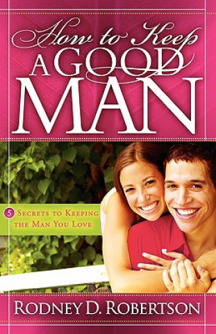 Carte How to Keep a Good Man: 5 Secrets to Keeping the Man You Love Rodney D. Robertson