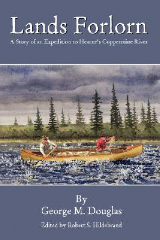 Kniha Lands Forlorn: A Story of an Expedition to Hearne's Coppermine River George Mellis Douglas