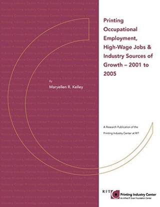 Kniha Printing Occupational Employment, High Wage Jobs & Industry Sources of Growth - 2001 to 2005 Maryellen R. Kelley