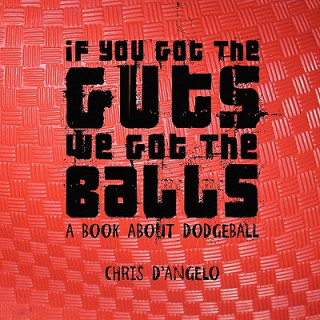 Kniha If You Got the Guts, We Got the Balls: A Book About Dodgeball Chris D'Angelo