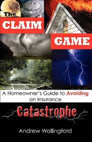 Книга The Claim Game: A Homeowner's Guide to Avoiding an Insurance Catastrophe Andrew Wallingford