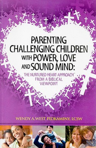 Knjiga Parenting Challenging Children with Power, Love and Sound Mind: The Nurtured Heart Approach from a Biblical Viewpoint Wendy A. West Pidkaminy