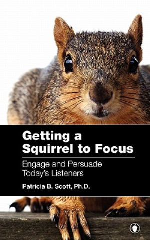 Buch Getting a Squirrel to Focus Engage and Persuade Today's Listeners Patricia B. Scott