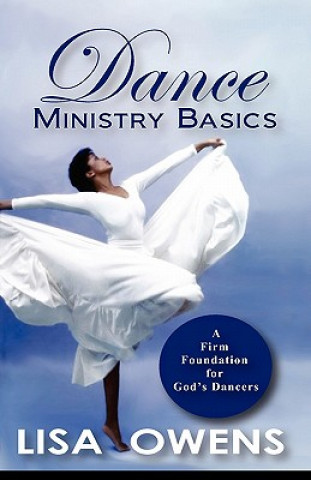 Carte Dance Ministry Basics: A Firm Foundation for God's Dancers Lisa Owens