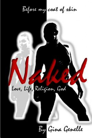 Knjiga Naked by Gina Genelle: One Woman's Passage to Attain Knowledge and Understanding of Love, Life, Religion and a Real God Gina Patnett