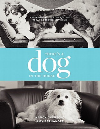 Книга There's a Dog in the House: A Practical Guide to Creating Today's Dog Friendly Home Nancy Chwiecko