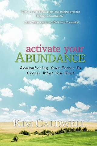 Carte Activate Your Abundance Remembering Your Power to Create What You Want Kim Caldwell