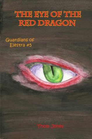 Könyv The Eye of the Red Dragon: The Guardians of Elestra Thom Jones