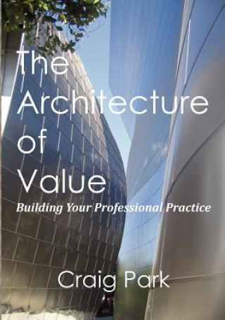 Kniha The Architecture of Value: Building Your Professional Practice Book Craig Park