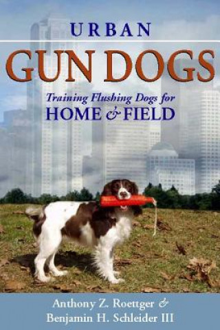 Книга Urban Gun Dogs: Training Flushing Dogs for Home and Field Anthony Z. Roettger