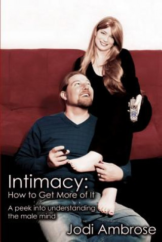 Kniha Intimacy: How to Get More of It: A Peek Into Understanding the Male Mind Jodi Ambrose