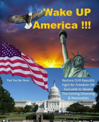 Könyv Wake Up America!!!: Restore Our Republic - Fight for Freedom or Succumb to Slavery - The Coming Cleansing & Restoration Paul J. Vander Horst