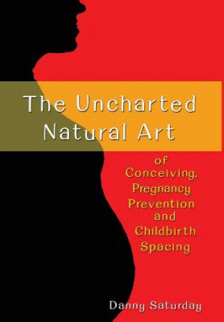 Книга The Uncharted Natural Art of Conceiving, Pregnancy Prevention and Childbirth Spacing Danny Saturday