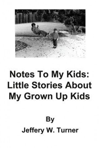 Book Notes to My Kids: Little Stories about My Grown Up Kids Jeffery W. Turner