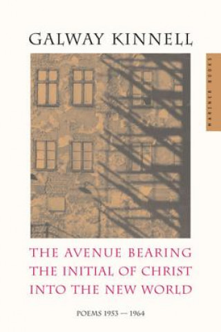 Carte The Avenue Bearing the Initial of Christ Into the New World: Poems: 1953-1964 Galway Kinnell
