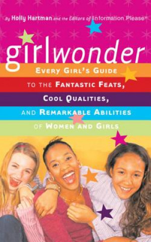 Carte Girlwonder: Every Girl's Guide to the Fantastic Feats, Cool Qualities, and Remarkable Abilities of Women and Girls Holly Hartman