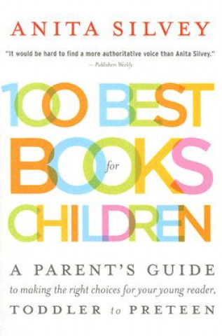 Knjiga 100 Best Books for Children: A Parent's Guide to Making the Right Choices for Your Young Reader, Toddler to Preteen Anita Silvey