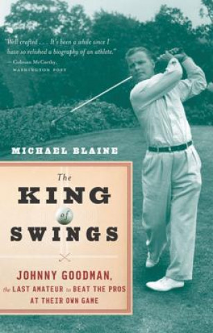 Könyv The King of Swings: Johnny Goodman, the Last Amateur to Beat the Pros at Their Own Game Michael Blaine