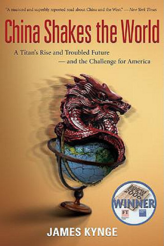 Könyv China Shakes the World: A Titan's Rise and Troubled Future--And the Challenge for America James Kynge
