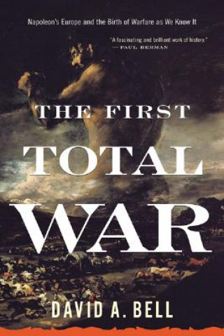 Kniha The First Total War: Napoleon's Europe and the Birth of Warfare as We Know It David A. Bell