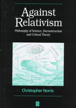 Kniha Against Relativism: Philosophy of Science, Deconstruction and Critical Theory Christopher Norris