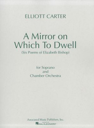 Book A Mirror on Which to Dwell: (Six Poems of Elizabeth Bishop) for Soprano and Chamber Orchestra Elliott Carter