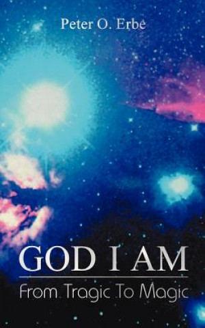 Kniha God I Am: From Tragic to Magic Peter O. Erbe