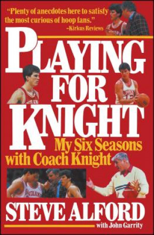 Könyv Playing for Knight: My Six Seasons with Coach Knight Steve Alford