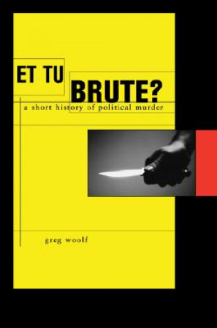 Carte Et Tu, Brute?: The Murder of Caesar and Political Assassination Greg Woolf