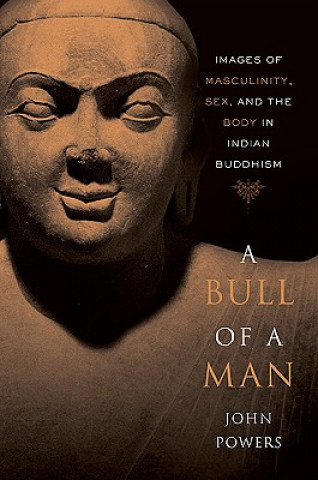 Książka A Bull of a Man: Images of Masculinity, Sex, and the Body in Indian Buddhism John Powers
