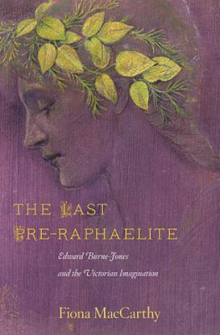 Carte The Last Pre-Raphaelite: Edward Burne-Jones and the Victorian Imagination Fiona MacCarthy