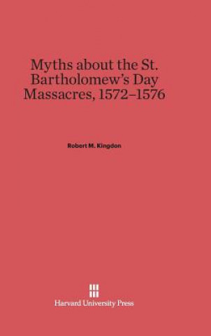 Carte Myths About the St. Bartholomew's Day Massacres, 1572-1576 Robert M. Kingdon