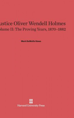 Carte Justice Oliver Wendell Holmes, Volume II, The Proving Years, 1870-1882 Mark DeWolfe Howe