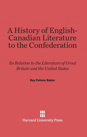 Kniha History of English-Canadian Literature to the Confederation Ray Palmer Baker