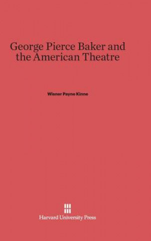 Kniha George Pierce Baker and the American Theatre Wisner Payne Kinne