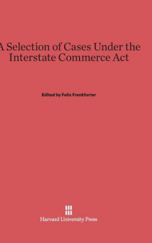 Kniha Selection of Cases Under the Interstate Commerce ACT Felix Frankfurter