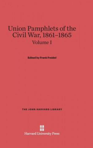Carte Union Pamphlets of the Civil War, 1861-1865, Volume I, The John Harvard Library Frank Freidel