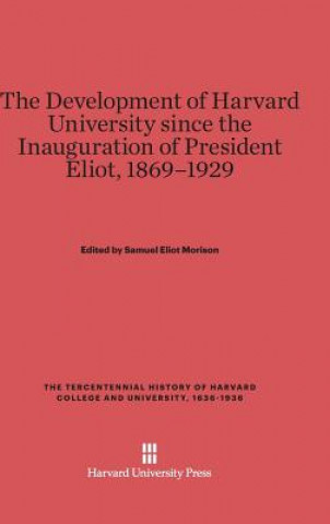 Könyv Development of Harvard University Since the Inauguration of President Eliot, 1869-1929 Samuel Eliot Morison
