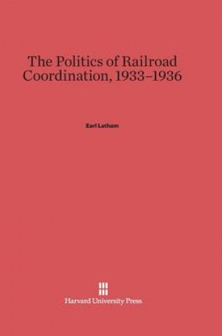 Carte Politics of Railroad Coordination, 1933-1936 Earl Latham