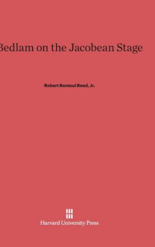 Kniha Bedlam on the Jacobean Stage Jr. Robert Rentoul Reed