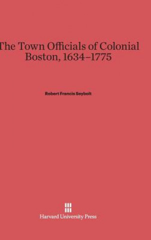 Kniha Town Officials of Colonial Boston, 1634-1775 Robert Francis Seybolt