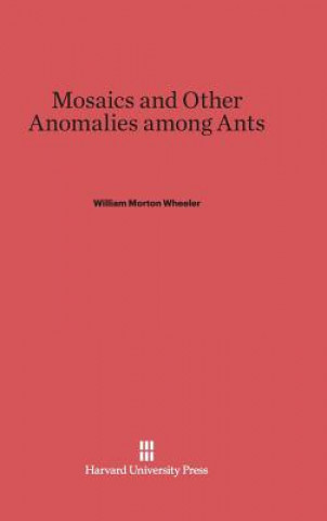 Carte Mosaics and Other Anomalies Among Ants William Morton Wheeler