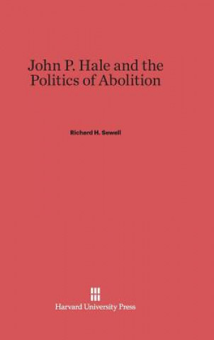 Kniha John P. Hale and the Politics of Abolition Richard H. Sewell