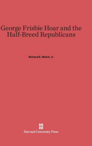 Carte George Frisbie Hoar and the Half-Breed Republicans Jr. Richard E. Welch