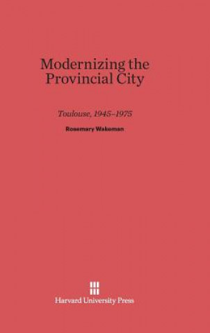 Carte Modernizing the Provincial City Toulouse, 1945-1975 Rosemary Wakeman