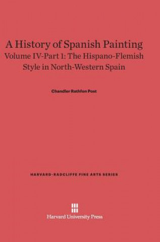 Kniha History of Spanish Painting, Volume IV-Part 1, The Hispano-Flemish Style in North-Western Spain Chandler Rathfon Post